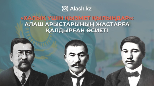 «Халық үшін қызмет қылыңдар»: Алаш арыстарының жастарға қалдырған өсиеті